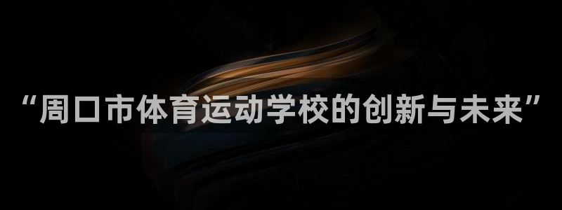 qq体育 直播：“周口市体育运动学校的创新与未来”